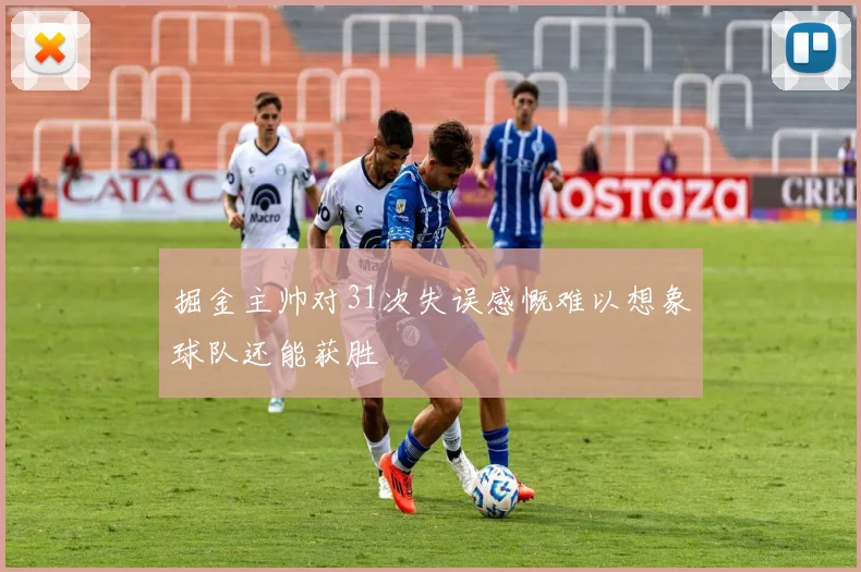 掘金主帅对31次失误感慨难以想象球队还能获胜
