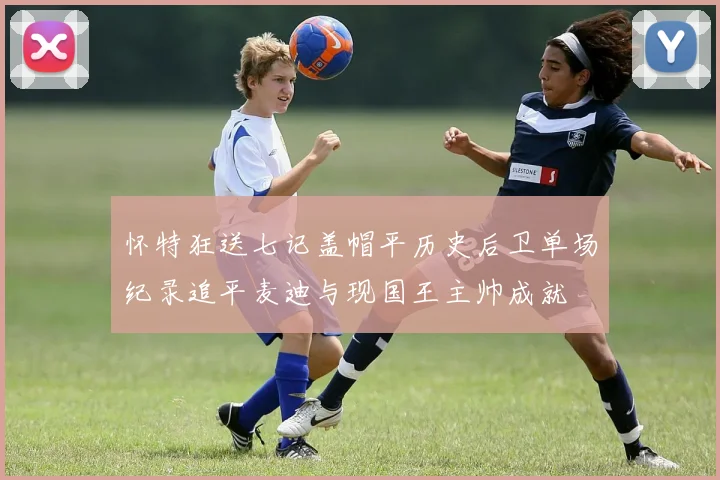 怀特狂送七记盖帽平历史后卫单场纪录追平麦迪与现国王主帅成就