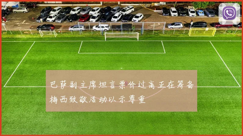 巴萨副主席坦言票价过高正在筹备梅西致敬活动以示尊重