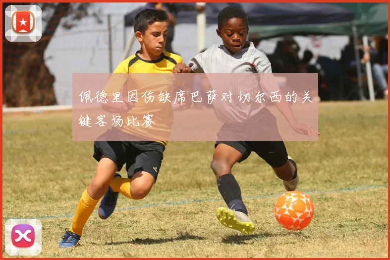 佩德里因伤缺席巴萨对切尔西的关键客场比赛