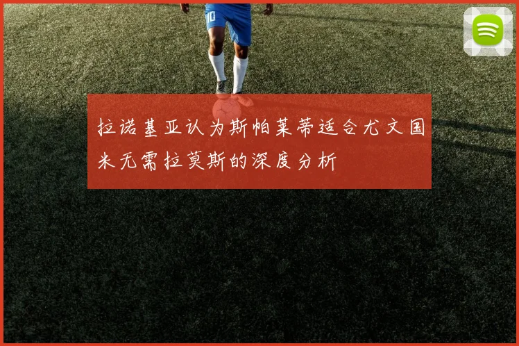 拉诺基亚认为斯帕莱蒂适合尤文国米无需拉莫斯的深度分析
