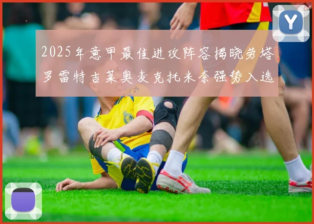 2025年意甲最佳进攻阵容揭晓劳塔罗雷特吉莱奥麦克托米奈强势入选