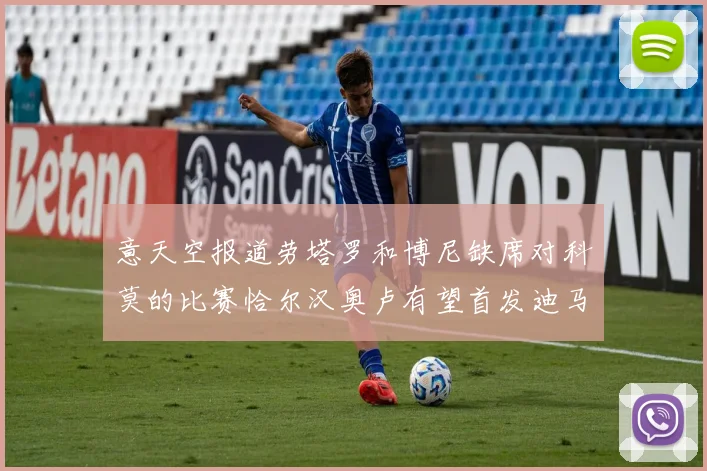 意天空报道劳塔罗和博尼缺席对科莫的比赛恰尔汉奥卢有望首发迪马尔科或将轮休