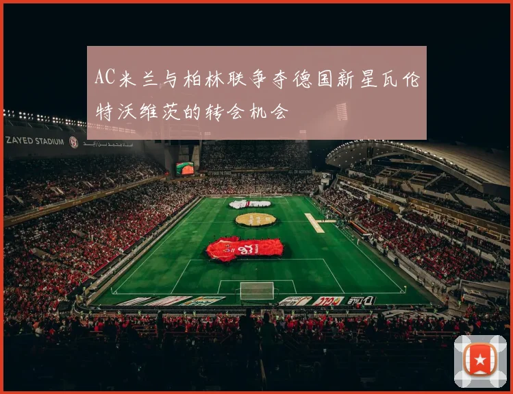 AC米兰与柏林联争夺德国新星瓦伦特沃维茨的转会机会