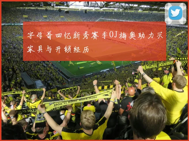 字母哥回忆新秀赛季OJ梅奥助力买家具与开锁经历